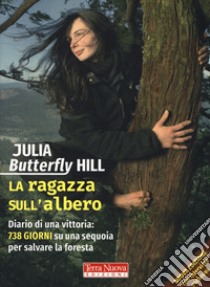 La ragazza sull'albero. Diario di una vittoria: 738 giorni su una sequoia per salvare la foresta. Nuova ediz. libro di Hill Julia Butterfly