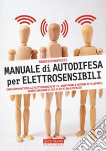 Manuale di autodifesa per elettrosensibili. Come sopravvivere all'elettrosmog di wi-fi, smartphone e antenne di telefonia. Mentre arrivano il 5G e il wi-fi dallo spazio! libro di Martucci Maurizio