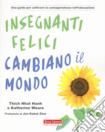 Insegnanti felici cambiano il mondo. Una guida per coltivare la  consapevolezza nell'educazione, Nhat Hanh Thich e Katherine Weare, Terra  Nuova Edizioni