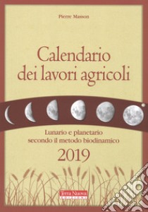 Calendario dei lavori agricoli 2019. Lunario e planetario secondo il metodo biodinamico libro di Masson Pierre; Zago A. (cur.)