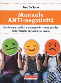 Manuale anti-negatività. Trasformare conflitti e malessere in risorse positive nelle relazioni personali e al lavoro libro di De Sario Pino