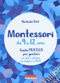 Montessori da 9 a 12 anni. Guida pratica per genitori con idee e attività da svolgere a casa libro di Petit Nathalie