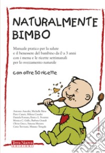 Naturalmente bimbo. Manuale pratico per la salute e il benessere del bambino da 0 a 3 anni, con i menu e le ricette settimanali per lo svezzamento naturale libro