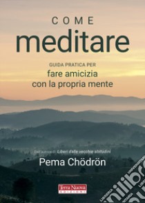 Come meditare. Guida pratica per fare amicizia con la propria mente libro di Chödrön Pema