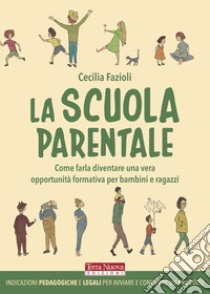 La scuola parentale. Come farla diventare una vera opportunità formativa per bambini e ragazzi libro di Fazioli Cecilia