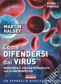 Come difendersi dai virus. Rafforzare il sistema immunitario con la macrobiotica libro di Halsey Martin