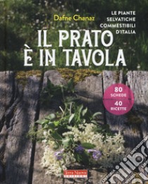 Il prato è in tavola. Le piante selvatiche commestibili d'Italia. Ediz. illustrata libro di Chanaz Dafne