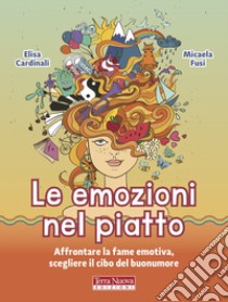 Le emozioni nel piatto. Affrontare la fame emotiva, scegliere il cibo del buonumore libro di Cardinali Elisa; Fusi Micaela