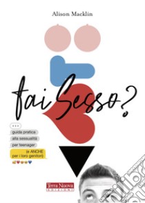 Fai sesso? Guida pratica alla sessualità per teenager (e anche per i loro genitori) libro di Macklin Alison; Capussotti E. (cur.)