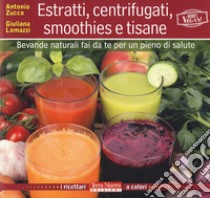 Estratti, centrifugati, smoothies e tisane. Bevande naturali fai da te per un pieno di salute libro di Zucco Antonio; Lomazzi Giuliana