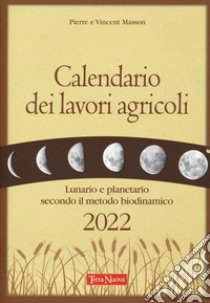 Calendario dei lavori agricoli 2022. Lunario e planetario secondo il metodo biodinamico libro di Masson Pierre; Masson Vincent; Zago A. (cur.)