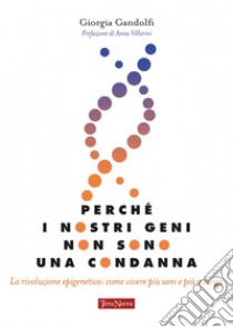 Perché i nostri geni non sono una condanna. La rivoluzione epigenetica: come vivere sani e più a lungo libro di Gandolfi Giorgia