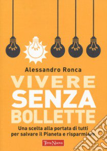 Vivere senza bollette. Una scelta alla portata di tutti per salvare il pianeta e risparmiare libro di Ronca Alessandro