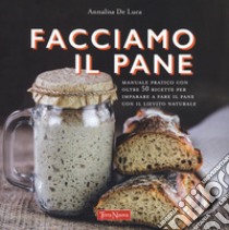 Facciamo il pane. Manuale pratico con oltre 50 ricette per imparare a fare il pane con il lievito naturale. Ediz. illustrata libro di De Luca Annalisa