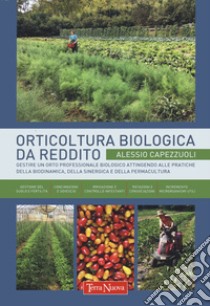 Orticoltura biologica da reddito. Gestire un orto professionale biologico attingendo alle pratiche della biodinamica, della sinergica e della permacultura libro di Capezzuoli Alessio