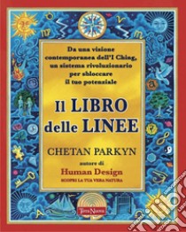 Il libro delle linee. Una visione contemporanea degli I-Ching per liberare il nostro potenziale. Per capire chi siamo e il potere che custodiamo in noi libro di Parkyn Chetan