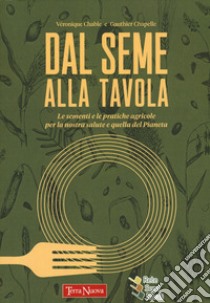 Dal seme alla tavola. Le sementi e le pratiche agricole per la nostra salute e quella del Pianeta libro di Chable Véronique; Chapelle Gauthier