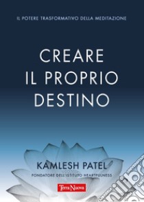 Creare il proprio destino. Il potere trasformativo della meditazione libro di Patel Kamlesh