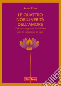 Le quattro nobili verità dell'amore. L'antica saggezza buddhista per le relazioni di oggi libro di Piver Susan