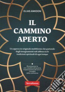 Il cammino aperto. Un approccio originale multiforme che partendo dagli insegnamenti sufi abbraccia le tradizioni spirituali di ogni tempo libro di Amidon Elias