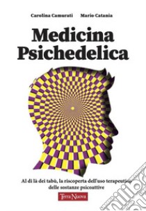 Medicina psichedelica. Al di là dei tabù: riscoprire l'uso terapeutico delle sostanze psicoattive libro di Camurati Carolina; Catania Mario