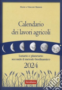 Calendario dei lavori agricoli 2024. Lunario e planetario secondo il metodo biodinamico libro di Masson Pierre; Masson Vincent; Zago A. (cur.)