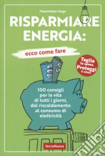 Risparmiare energia: ecco come fare. 100 consigli per la vita di tutti i giorni, dal riscaldamento al consumo di elettricità libro di Gege Maximilian