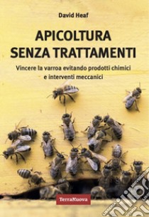 Apicoltura senza trattamenti. Vincere la varroa evitando prodotti chimici e interventi meccanici libro di Heaf David