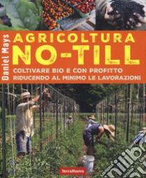 Agricoltura No-Till. Coltivare bio con profitto riducendo al minimo le lavorazioni libro di Mays Daniel