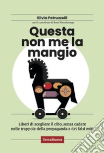 Questa non me la mangio! Liberi di scegliere il cibo, senza cadere nelle trappole della propaganda e dei falsi miti libro di Petruzzelli Silvia