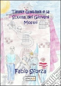 Timmy Gammel e la scuola dei giovani mostri libro di Sforza Fabio