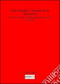 Ernst Fraenkel. L'opzione per la democrazia. Vita e pensiero del più grande politologo tedesco del XX secolo libro di Carloni Stefano