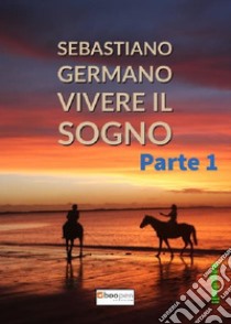 Vivere il sogno. Vol. 1 libro di Germano Sebastiano