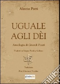 Uguale agli dèi. Antologia di grandi poeti tradotti in lingua poetica siciliana libro di Patti Alessio