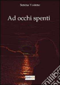 Ad occhi spenti libro di Vestene Serena