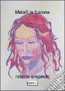 Metalli in fusione libro di Simonetti Roberto