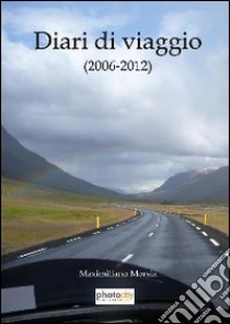 Diari di viaggio 2006-2012 libro di Morsia Maximiliano