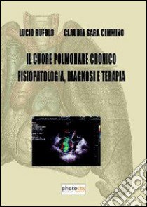 Il cuore polmonare cronico fisiopatologia, diagnosi e terapia libro di Rufolo Lucio; Cimmino Claudia S.