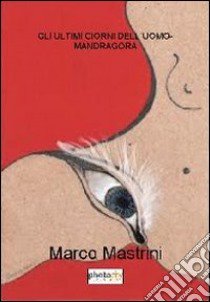 Gli ultimi giorni dell'uomo-mandragora libro di Mastrini Marco