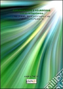 Comunicazione e counseling socio-pedagogico. La trasferibilità del benessere umano alla comunicazione molecolare libro di Galiano Andrea