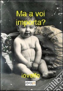 Ma a voi importa? libro di Iovalfo