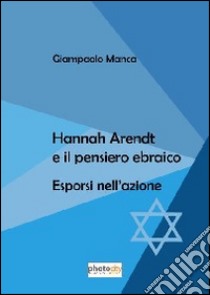 Hanna Arendt e il pensiero ebraico. Esporsi nell'azione libro di Manca Giampaolo