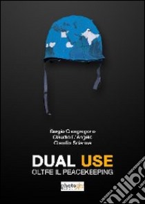 Dual use. Oltre il peacekeeping libro di Giangregorio Sergio; D'Angelo Claudio; Sciarma Claudio