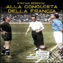 Alla conquista della Francia. Il mondiale 1938 libro di Bedeschi Stefano