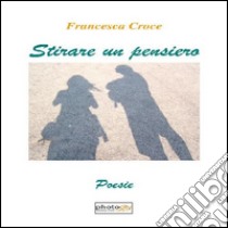 Stirare un pensiero libro di Croce Francesca