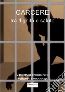 Carcere tra dignità e salute libro di Crescenzo Raffaele; Crescenzo Vincenza