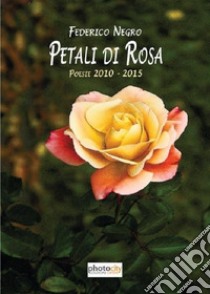 Petali di rosa. Poesie 2010-2015 libro di Negro Federico; Lomasti G. (cur.); Lombardo M. (cur.)