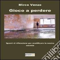 Gioco a perdere libro di Venzo Mirco