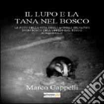 Il lupo e la tana nel bosco. Le foto della vita degli animali selvatici in un bosco dell'Appennino tosco-romagnolo. Ediz. illustrata libro di Cappelli Marco