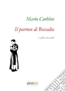 Il parroco di Roccalta e altri racconti libro di Corbino Mario